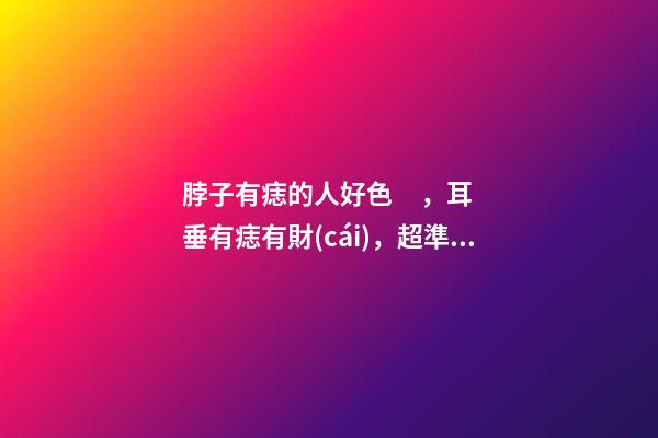 脖子有痣的人好色，耳垂有痣有財(cái)，超準(zhǔn)